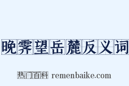 晚霁望岳麓反义词是什么意思的图片